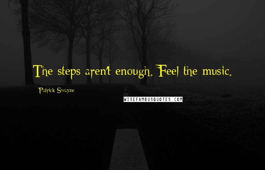 Patrick Swayze Quotes: The steps aren't enough. Feel the music.