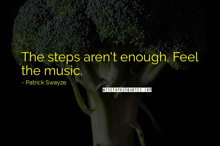 Patrick Swayze Quotes: The steps aren't enough. Feel the music.