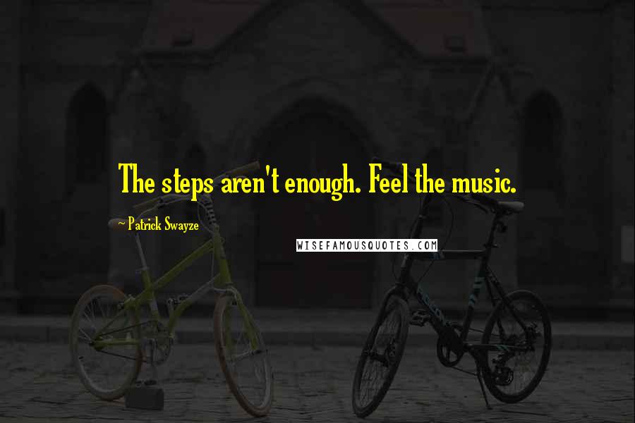 Patrick Swayze Quotes: The steps aren't enough. Feel the music.