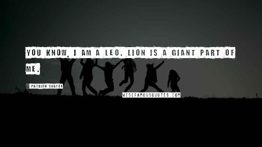 Patrick Swayze Quotes: You know, I am a Leo. Lion is a giant part of me.