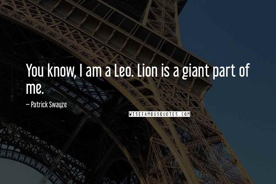 Patrick Swayze Quotes: You know, I am a Leo. Lion is a giant part of me.