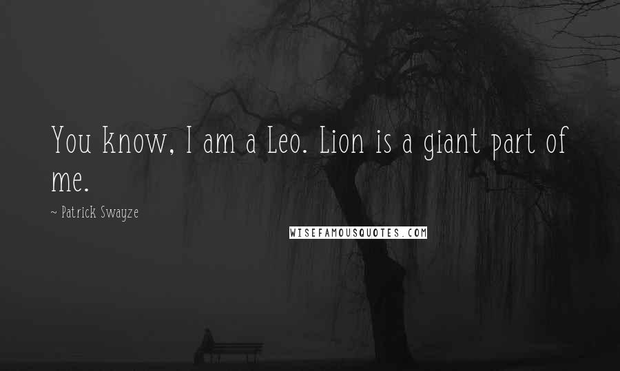 Patrick Swayze Quotes: You know, I am a Leo. Lion is a giant part of me.