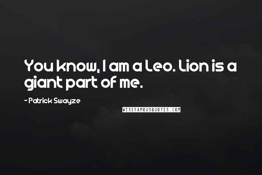 Patrick Swayze Quotes: You know, I am a Leo. Lion is a giant part of me.