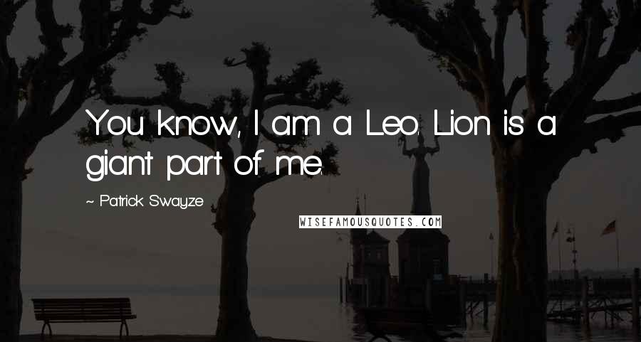 Patrick Swayze Quotes: You know, I am a Leo. Lion is a giant part of me.