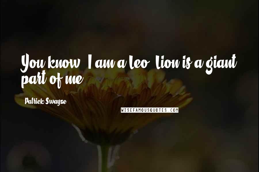 Patrick Swayze Quotes: You know, I am a Leo. Lion is a giant part of me.