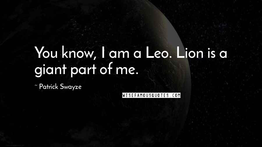 Patrick Swayze Quotes: You know, I am a Leo. Lion is a giant part of me.