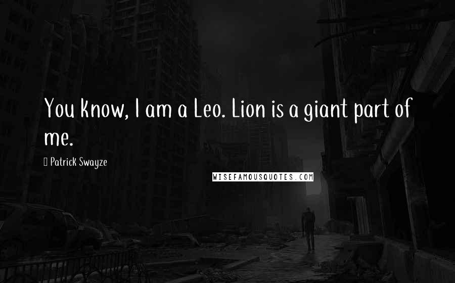 Patrick Swayze Quotes: You know, I am a Leo. Lion is a giant part of me.