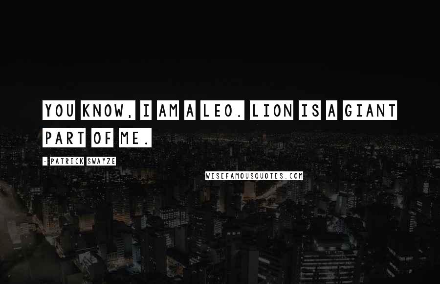 Patrick Swayze Quotes: You know, I am a Leo. Lion is a giant part of me.