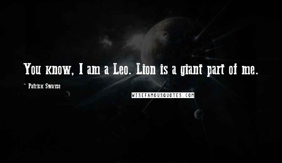 Patrick Swayze Quotes: You know, I am a Leo. Lion is a giant part of me.