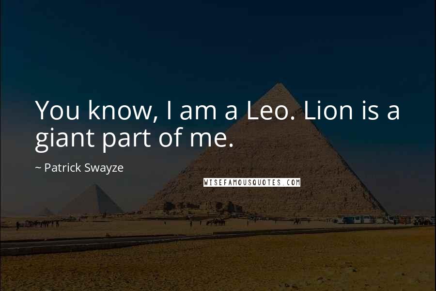 Patrick Swayze Quotes: You know, I am a Leo. Lion is a giant part of me.