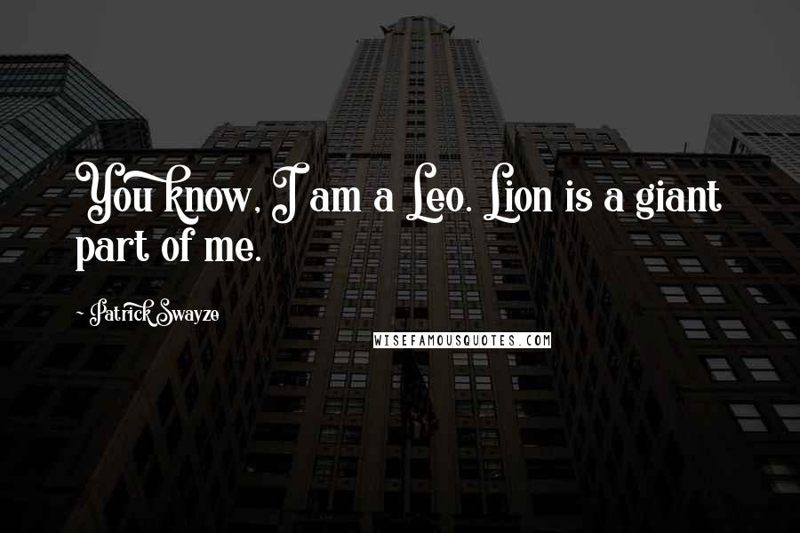 Patrick Swayze Quotes: You know, I am a Leo. Lion is a giant part of me.