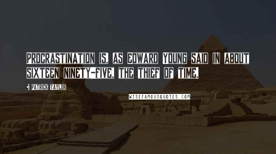 Patrick Taylor Quotes: Procrastination is, as Edward Young said in about sixteen ninety-five, the thief of time.