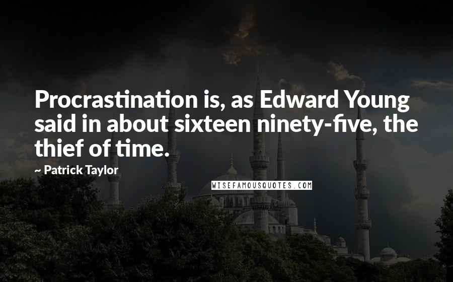 Patrick Taylor Quotes: Procrastination is, as Edward Young said in about sixteen ninety-five, the thief of time.