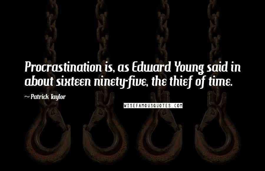 Patrick Taylor Quotes: Procrastination is, as Edward Young said in about sixteen ninety-five, the thief of time.