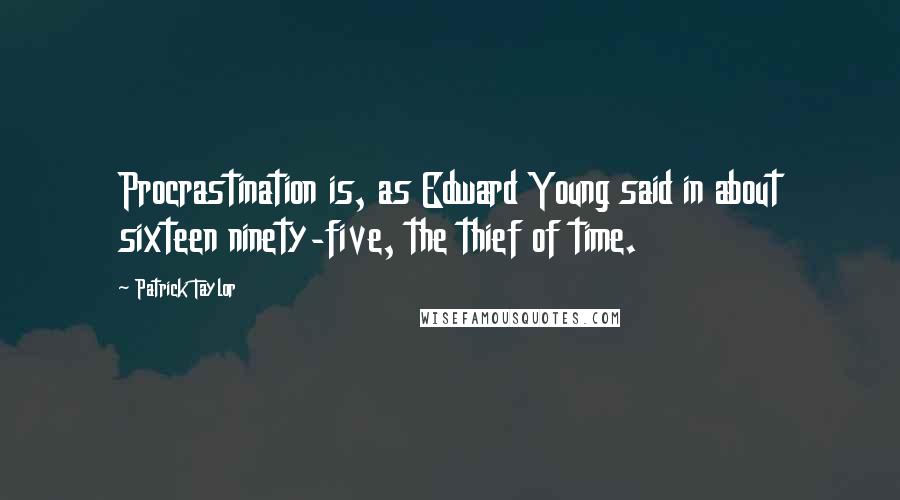Patrick Taylor Quotes: Procrastination is, as Edward Young said in about sixteen ninety-five, the thief of time.