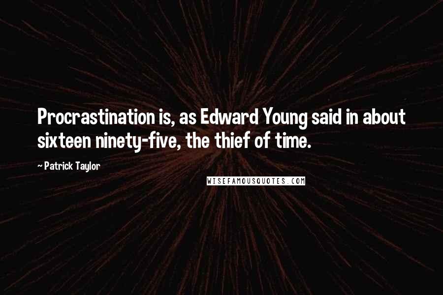 Patrick Taylor Quotes: Procrastination is, as Edward Young said in about sixteen ninety-five, the thief of time.