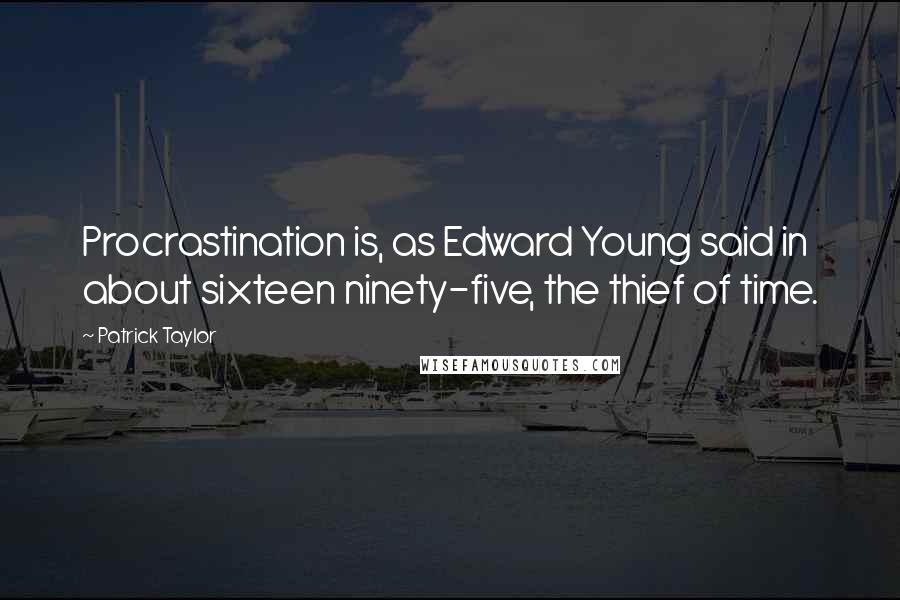 Patrick Taylor Quotes: Procrastination is, as Edward Young said in about sixteen ninety-five, the thief of time.
