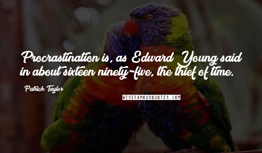 Patrick Taylor Quotes: Procrastination is, as Edward Young said in about sixteen ninety-five, the thief of time.