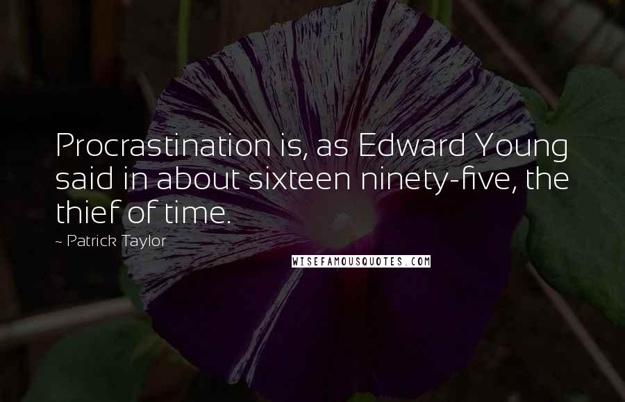 Patrick Taylor Quotes: Procrastination is, as Edward Young said in about sixteen ninety-five, the thief of time.