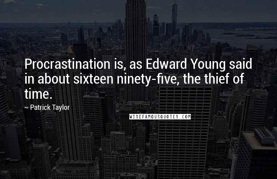 Patrick Taylor Quotes: Procrastination is, as Edward Young said in about sixteen ninety-five, the thief of time.