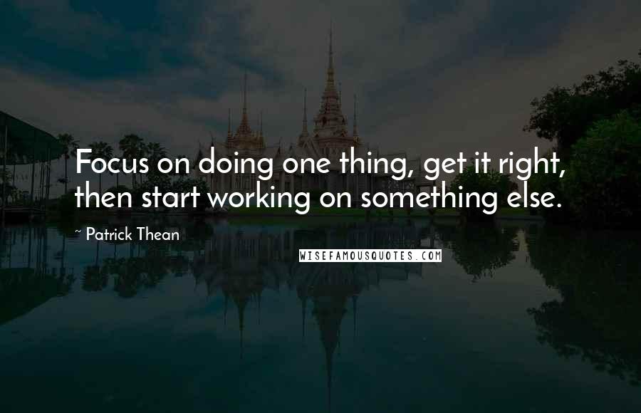 Patrick Thean Quotes: Focus on doing one thing, get it right, then start working on something else.