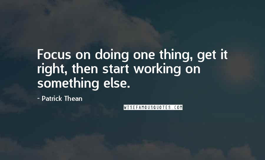 Patrick Thean Quotes: Focus on doing one thing, get it right, then start working on something else.