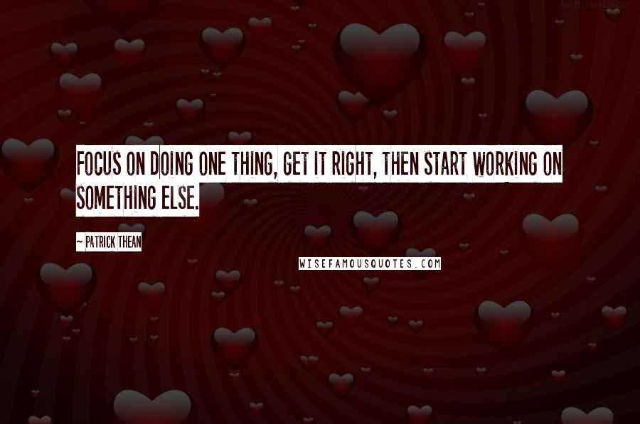 Patrick Thean Quotes: Focus on doing one thing, get it right, then start working on something else.