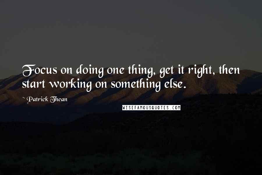 Patrick Thean Quotes: Focus on doing one thing, get it right, then start working on something else.