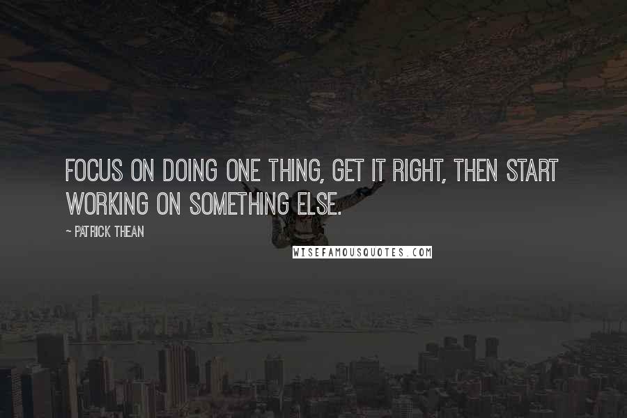 Patrick Thean Quotes: Focus on doing one thing, get it right, then start working on something else.