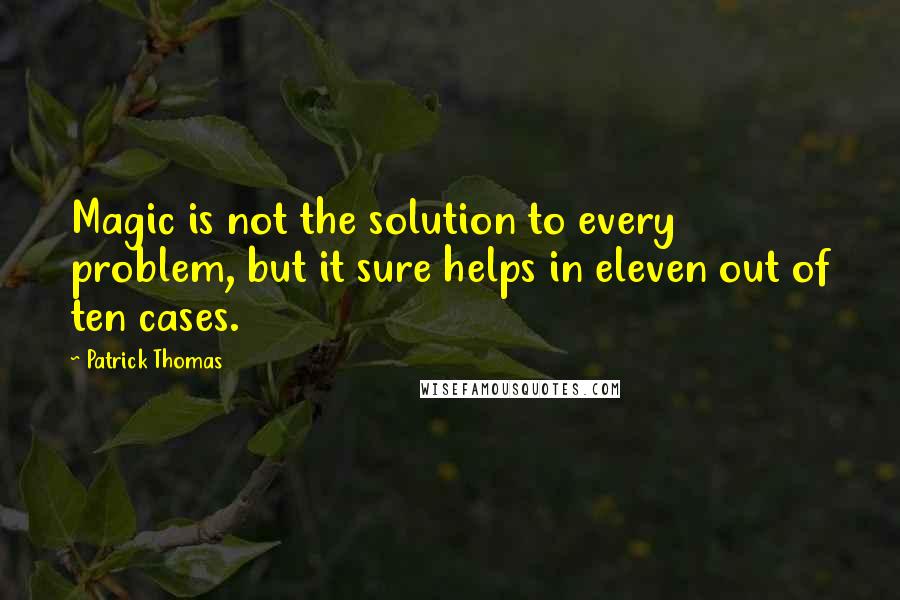 Patrick Thomas Quotes: Magic is not the solution to every problem, but it sure helps in eleven out of ten cases.