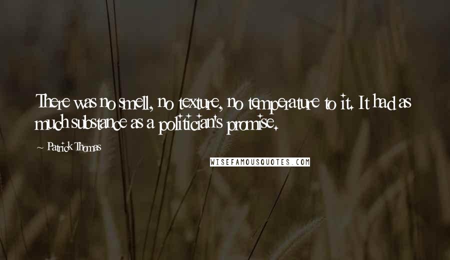 Patrick Thomas Quotes: There was no smell, no texture, no temperature to it. It had as much substance as a politician's promise.
