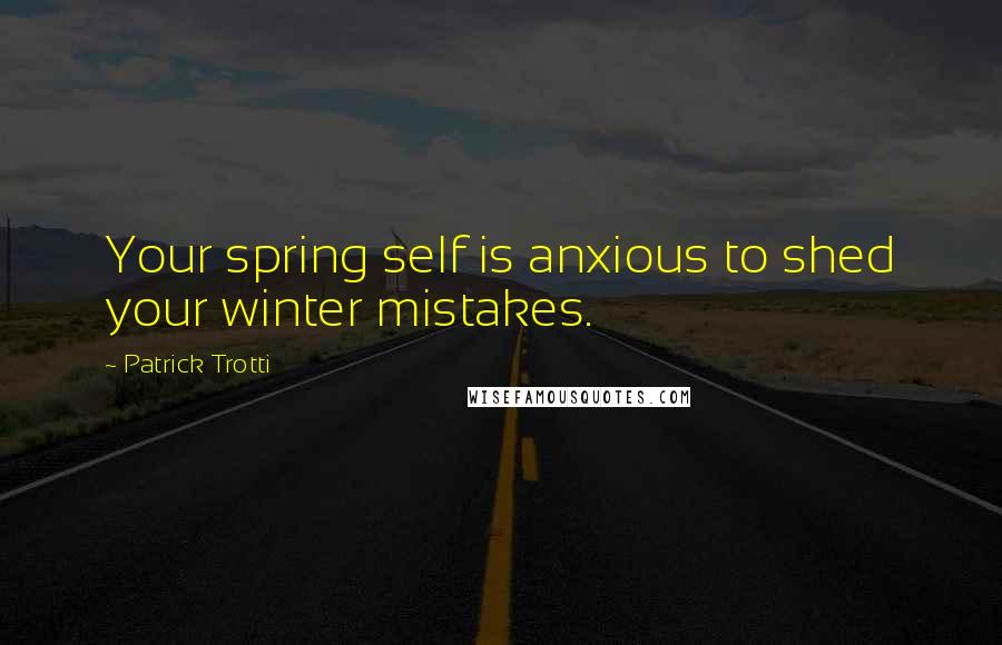 Patrick Trotti Quotes: Your spring self is anxious to shed your winter mistakes.