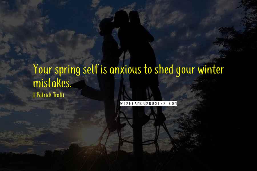 Patrick Trotti Quotes: Your spring self is anxious to shed your winter mistakes.