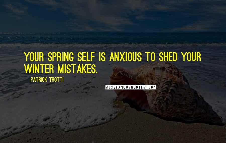 Patrick Trotti Quotes: Your spring self is anxious to shed your winter mistakes.