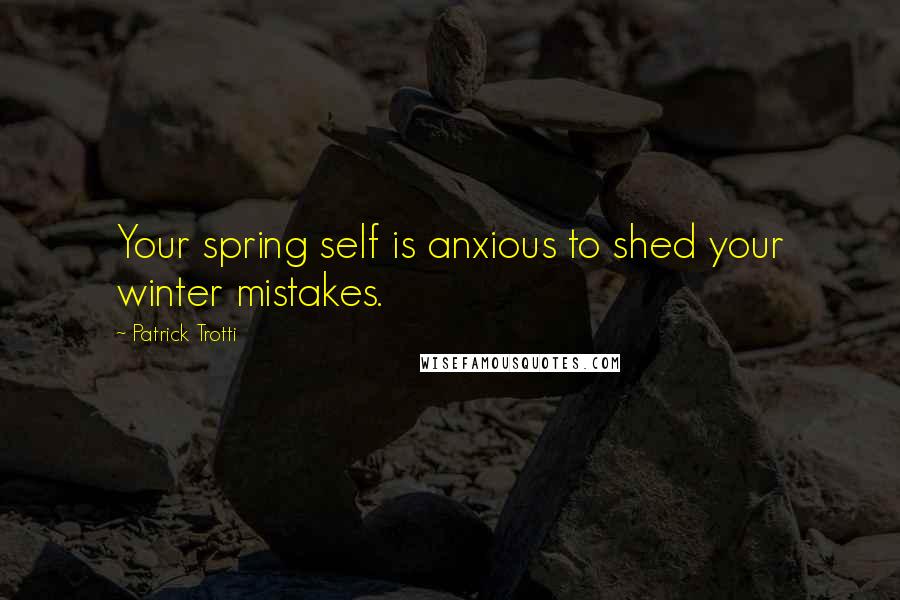 Patrick Trotti Quotes: Your spring self is anxious to shed your winter mistakes.