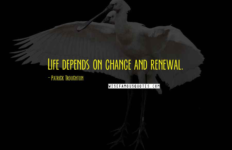 Patrick Troughton Quotes: Life depends on change and renewal.