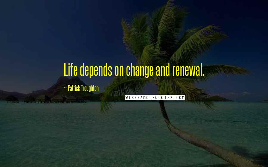 Patrick Troughton Quotes: Life depends on change and renewal.