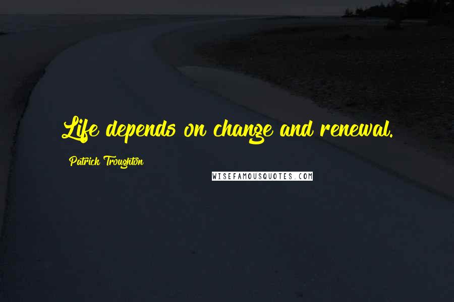 Patrick Troughton Quotes: Life depends on change and renewal.