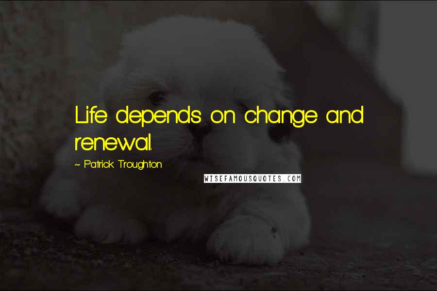 Patrick Troughton Quotes: Life depends on change and renewal.
