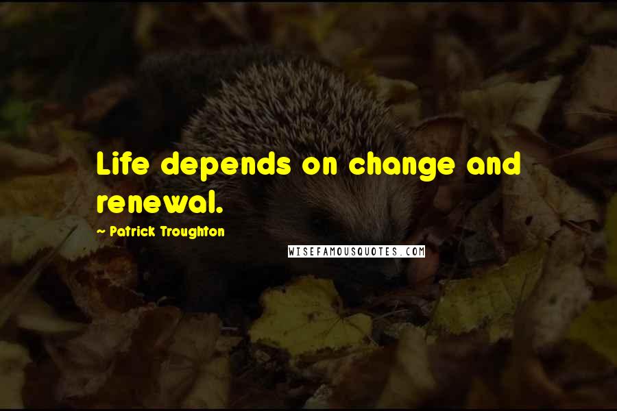 Patrick Troughton Quotes: Life depends on change and renewal.