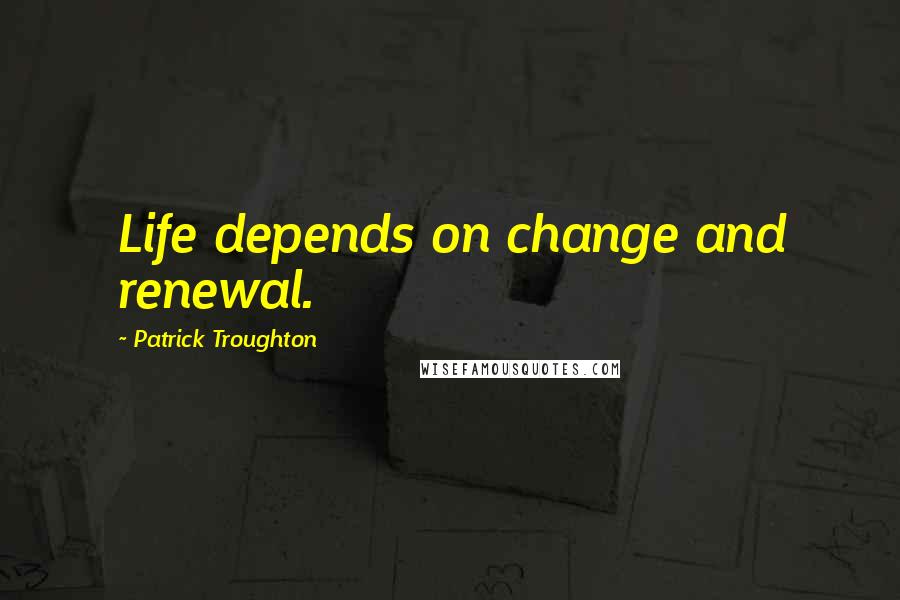 Patrick Troughton Quotes: Life depends on change and renewal.