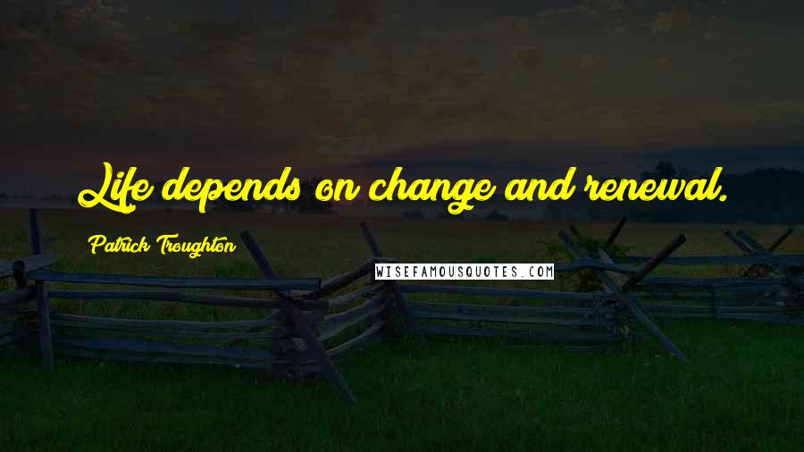 Patrick Troughton Quotes: Life depends on change and renewal.