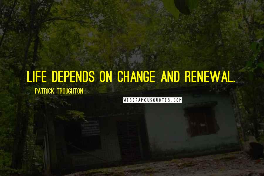 Patrick Troughton Quotes: Life depends on change and renewal.