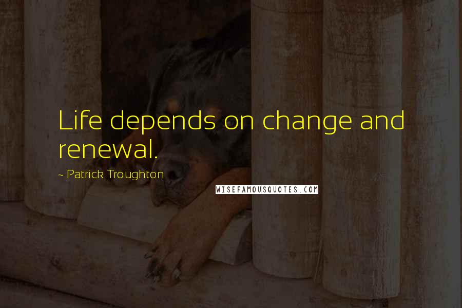 Patrick Troughton Quotes: Life depends on change and renewal.