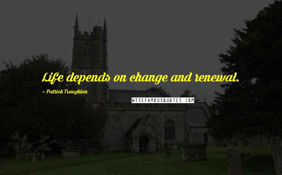 Patrick Troughton Quotes: Life depends on change and renewal.