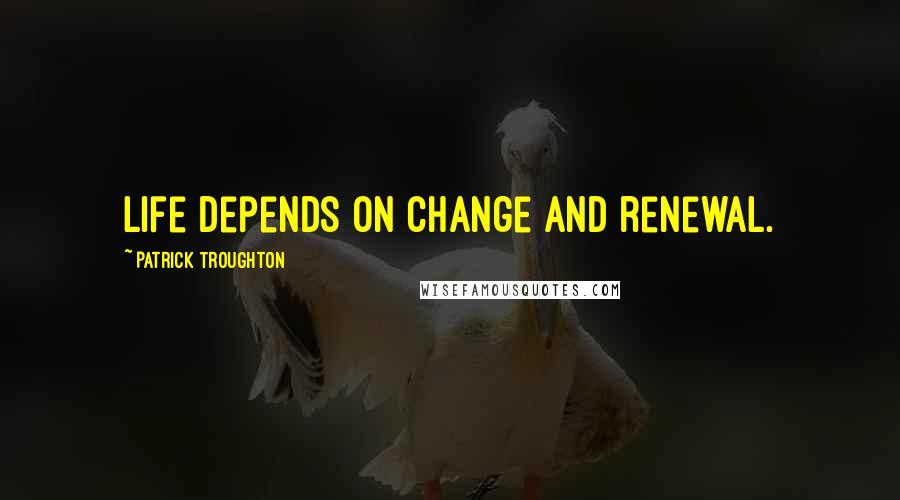 Patrick Troughton Quotes: Life depends on change and renewal.