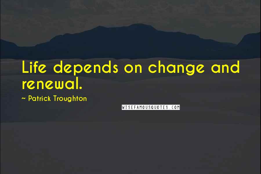 Patrick Troughton Quotes: Life depends on change and renewal.