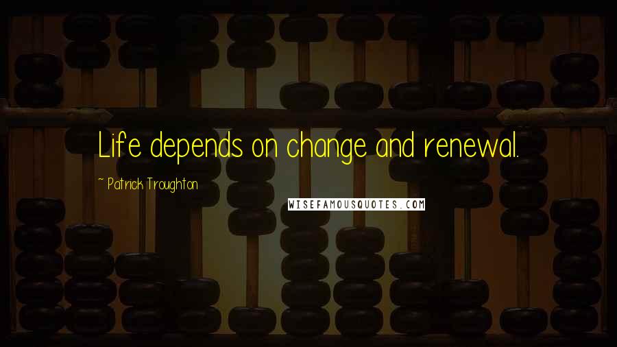 Patrick Troughton Quotes: Life depends on change and renewal.