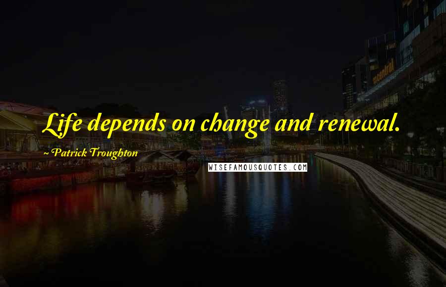 Patrick Troughton Quotes: Life depends on change and renewal.