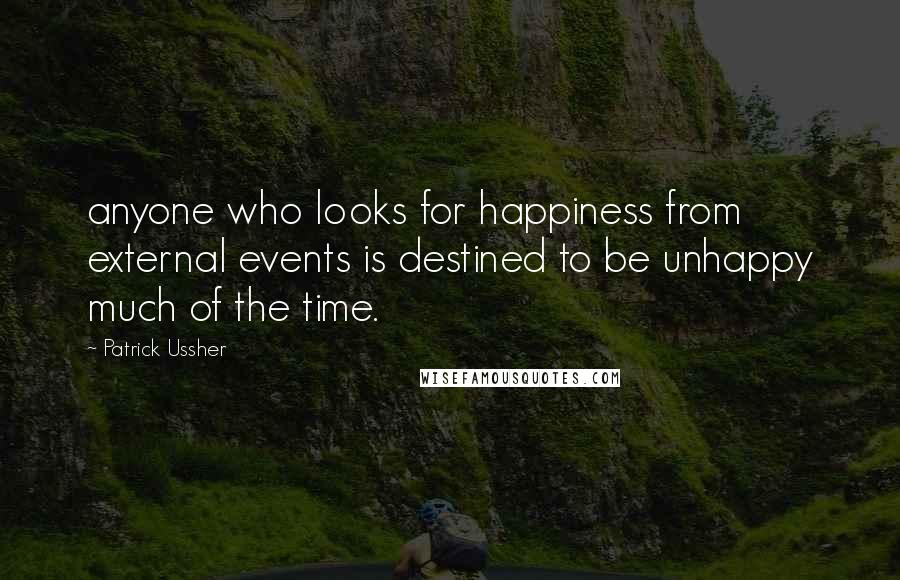 Patrick Ussher Quotes: anyone who looks for happiness from external events is destined to be unhappy much of the time.
